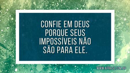 Confie em Deus porque seus impossíveis não são para Ele.