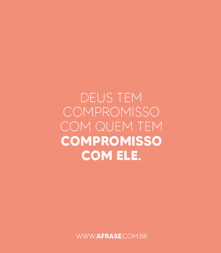 Deus tem compromisso com quem tem compromisso com ele.