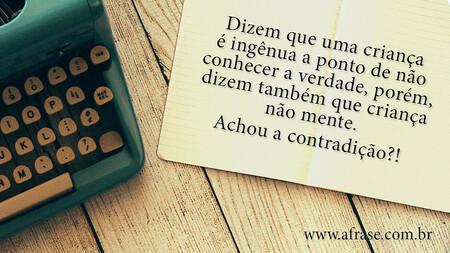Dizem que uma criança é ingênua a ponto de não conhecer a verdade, porém, dizem também que criança não mente.
Achou a contradição?!