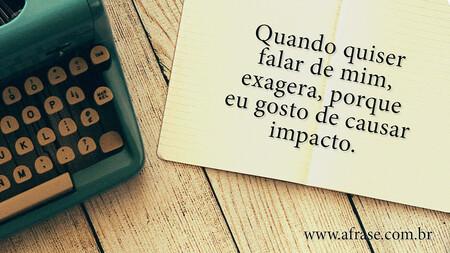 Quando quiser falar de mim, exagera, porque eu gosto de causar impacto.