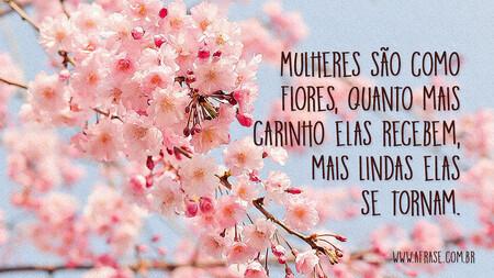 Mulheres são como flores, quanto mais carinho elas recebem, mais lindas elas se tornam.