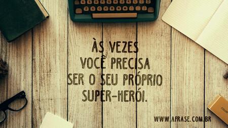 Às vezes você precisa ser o seu próprio super-herói.