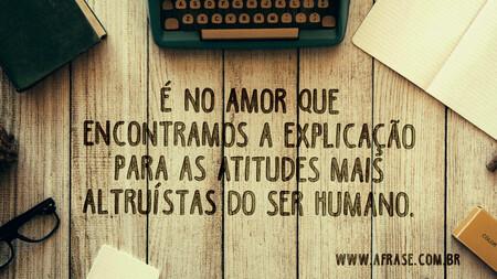 É no amor que encontramos a explicação para as atitudes mais altruístas do ser humano.