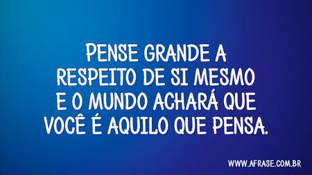 Pense grande a respeito de si mesmo e o mundo achará que você é aquilo que pensa.
