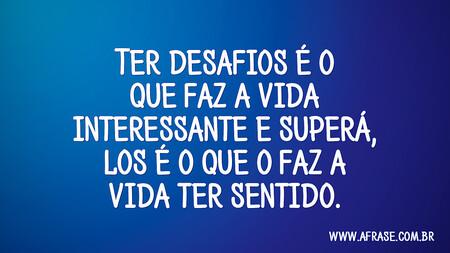 Ter desafios é o que faz a vida interessante e superá-los é o que o faz a vida ter sentido.