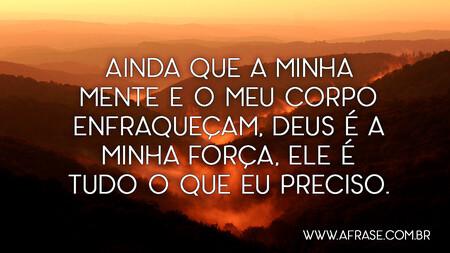Ainda que a minha mente e o meu corpo enfraqueçam, Deus é a minha força, Ele é tudo o que eu preciso.