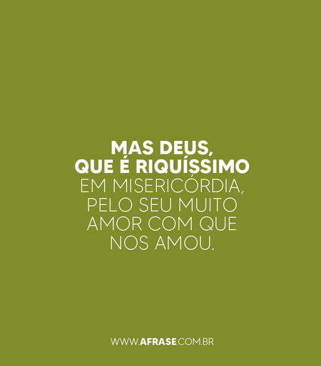 Mas Deus, que é riquíssimo em misericórdia, pelo seu muito amor com que nos amou.

Efésios 2:4