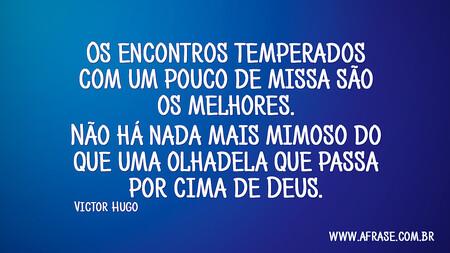 Os encontros temperados com um pouco de missa são os melhores.
Não há nada mais mimoso do que uma olhadela que passa por cima de Deus.