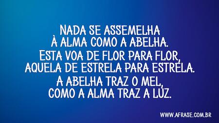 Nada se assemelha à alma como a abelha.
Esta voa de flor para flor, aquela de estrela para estrela.
A abelha traz o mel, como a alma traz a luz.