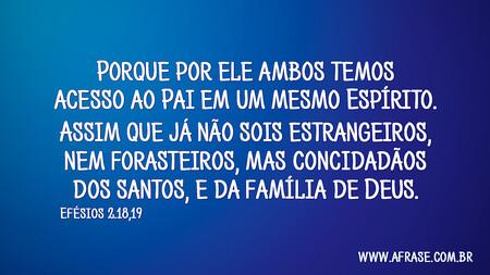Porque por ele ambos temos acesso ao Pai em um mesmo Espírito.
Assim que já não sois estrangeiros, nem forasteiros, mas concidadãos dos santos, e da família de Deus;
Efésios 2:18,19