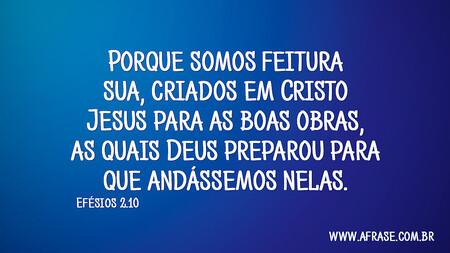 Porque somos feitura sua, criados em Cristo Jesus para as boas obras, as quais Deus preparou para que andássemos nelas.
Efésios 2:10