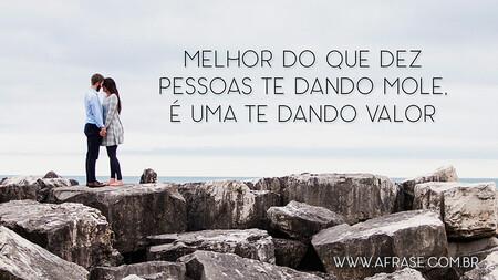 Melhor do que dez pessoas te dando mole, é uma te dando valor.