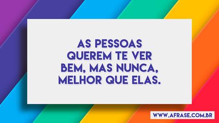 As pessoas querem te ver bem, mas nunca, melhor que elas.