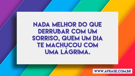 Nada melhor do que derrubar com um sorriso, quem um dia te machucou com uma lágrima.