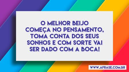 O melhor beijo começa no pensamento, toma conta dos seus sonhos e com sorte vai ser dado com a boca!