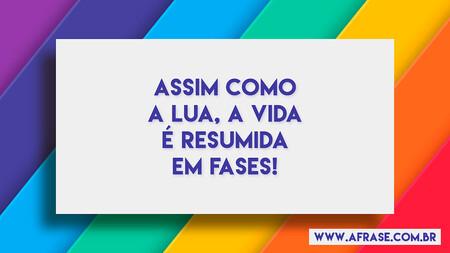 Assim como a lua, a vida é resumida em fases!
