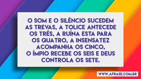 O som e o silêncio sucedem as trevas, a tolice antecede os três, a ruína esta para os quatro, a insensatez acompanha os cinco, o ímpio recebe os seis e Deus controla os sete.