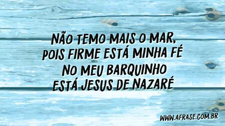 Não temo mais o mar, pois firme está minha fé 
No meu barquinho está Jesus de Nazaré 