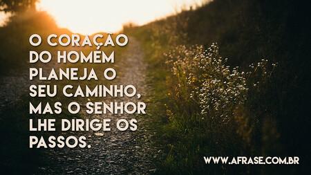 O coração do homem planeja o seu caminho, mas o SENHOR lhe dirige os passos.