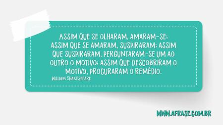 Assim que se olharam, amaram-se; assim que se amaram, suspiraram; assim que suspiraram, perguntaram-se um ao outro o motivo; assim que descobriram o motivo, procuraram o remédio.