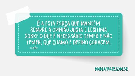 É a esta força que mantém sempre a opinião justa e legítima sobre o que é necessário temer e não temer, que chamo e defino coragem.