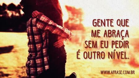 Gente que me abraça sem eu pedir é outro nível.
