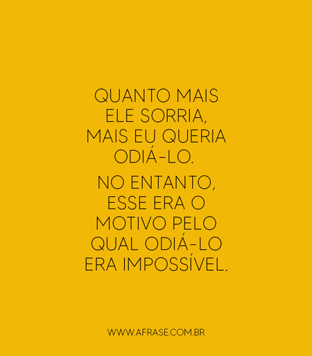 Quanto mais ele sorria, mais eu queria odiá-lo. 
No entanto, esse era o motivo pelo qual odiá-lo era impossível.
