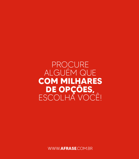 Procure alguém que com milhares de opções, escolha você!
