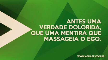 Antes uma verdade dolorida, que uma mentira que massageia o ego.
