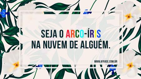 Seja o arco-íris na nuvem de alguém.