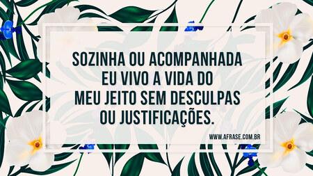 Sozinha ou acompanhada eu vivo a vida do meu jeito sem desculpas ou justificações.
