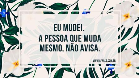 Eu mudei. 
A pessoa que muda mesmo, não avisa.