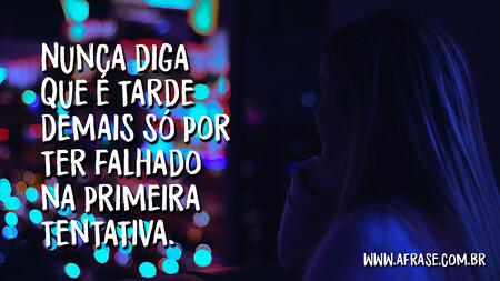 Nunca diga que é tarde demais só por ter falhado na primeira tentativa.