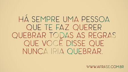 Há sempre uma pessoa que te faz querer quebrar todas as regras que você disse que nunca iria quebrar. 