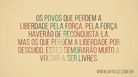 Os povos que perdem a liberdade pela força, pela força haverão de reconquista-la.
Mas os que perdem a liberdade por descuido, estes demorarão muito a voltar a ser livres.