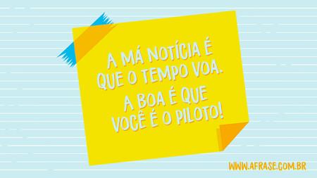 A má notícia é que o tempo voa. 
A boa é que você é o piloto!