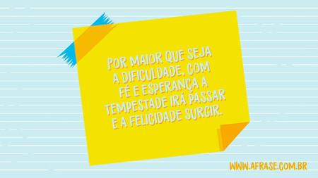 Por maior que seja a dificuldade, com fé e esperança a tempestade irá passar e a felicidade surgir.
