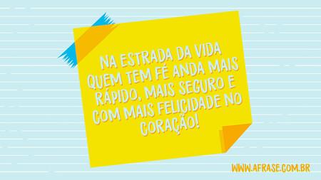 Na estrada da vida quem tem fé anda mais rápido, mais seguro e com mais felicidade no coração!
