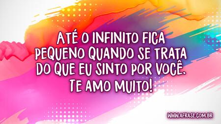 Até o infinito fica pequeno quando se trata do que eu sinto por você.
Te amo muito!