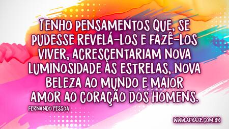 Tenho pensamentos que, se pudesse revelá-los e fazê-los viver, acrescentariam nova luminosidade às estrelas, nova beleza ao mundo e maior amor ao coração dos homens.