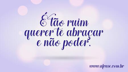 É tão ruim querer te abraçar e não poder.