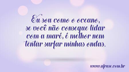 Eu sou como o oceano, se você não consegue lidar com a maré, é melhor nem tentar surfar minhas ondas.