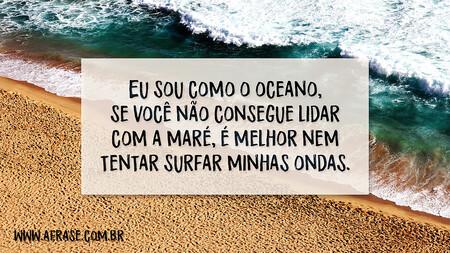 Eu sou como o oceano, se você não consegue lidar com a maré, é melhor nem tentar surfar minhas ondas.