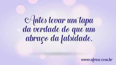 Antes levar um tapa da verdade do que um abraço da falsidade.