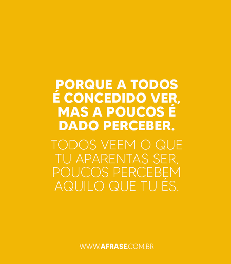 Porque a todos é concedido ver, mas a poucos é dado perceber.
Todos veem o que tu aparentas ser, poucos percebem aquilo que tu és.