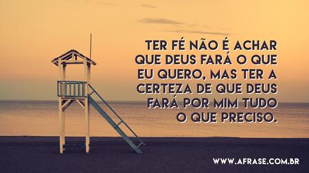 Ter fé não é achar que Deus fará o que eu quero, mas ter a certeza de que Deus fará por mim tudo o que preciso.