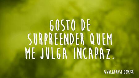 Gosto de surpreender quem me julga incapaz.