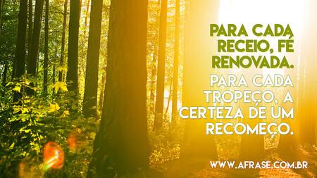 Para cada receio, fé renovada.
Para cada tropeço, a certeza de um recomeço.