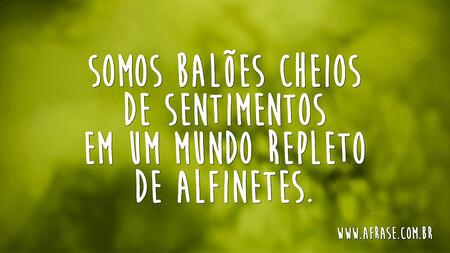 Somos balões cheios de sentimentos em um mundo repleto de alfinetes.
