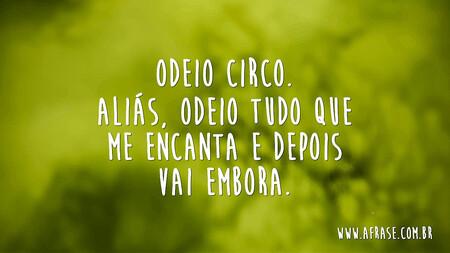 Odeio circo.
Aliás, odeio tudo que me encanta e depois vai embora.